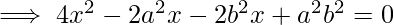 \implies 4x^{2}-2a^{2}x-2b^{2}x+a^{2}b^{2}=0