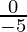 \frac{0}{- 5}