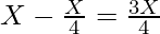 X - \frac{X}{4} = \frac{3X}{4}