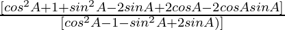 \frac{ [cos^2 A +  1  +  sin^2 A - 2 sin A + 2 cos A -  2 cos A sin A] }{ [cos^2 A -  1  -  sin^2 A + 2 sin A)] }
