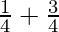\frac{1}{4} + \frac{3}{4}