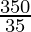 \frac{350}{35}