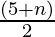 \frac{(5 + n)}{2}