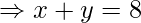 \Rightarrow x + y = 8