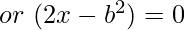 ~or~(2x-b^{2})=0