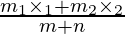 \frac{m_1 \times_1 + m_2 \times_2}{m + n}
