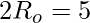 2 R_o = 5
