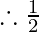 \therefore      \frac{1}{2}