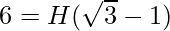 6 = H (\sqrt 3 - 1)