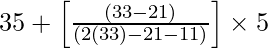 35 + \left [\frac{(33 - 21)}{(2 (33) - 21 - 11)}\right] \times 5