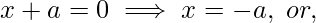 x+a=0\implies x=-a, ~or,
