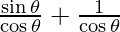 \frac{\sin\theta}{\cos\theta} + \frac{1}{\cos\theta}