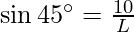 \sin 45^\circ &= \frac{10}{L}