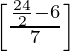\left[\frac{\frac{24}{2}-6}{7}\right]