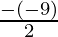 \frac{-(-9)}{2}