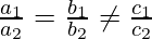 \frac{a_1}{a_2} = \frac{b_1}{b_2} \neq \frac{c_1}{c_2}