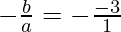- \frac{b}{a} = - \frac {- 3}{1}