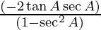 \frac{(- 2 \tan A \sec A)}{(1 -  \sec^2 A)}