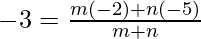 -3 = \frac{m(-2) + n(-5)}{m+n}
