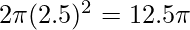 2 \pi (2.5)^2 = 12.5 \pi