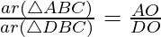 \frac{ar(\triangle ABC)} {ar(\triangle DBC)} = \frac{AO} {DO}