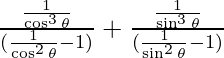Rendered by QuickLaTeX.com \frac{\frac{1}{\cos ^3 \theta}} {(\frac{1}{\cos ^2 \theta} - 1)} + \frac{\frac{1}{\sin ^3 \theta}} {(\frac{1}{\sin ^2 \theta} - 1)}