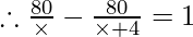 \therefore   \frac{80}{\times} - \frac{80}{\times + 4} = 1