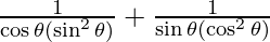 \frac{1}{\cos \theta (\sin ^2 \theta)} + \frac{1}{\sin \theta (\cos ^2 \theta)}