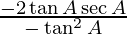 \frac {- 2 \tan A \sec A} {- \tan ^2 A}