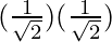 (\frac{1}{\sqrt2}) (\frac{1}{\sqrt2})
