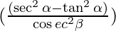 (\frac{(\sec ^2 \alpha - \tan ^2 \alpha )}{\cos ec ^2 \beta})