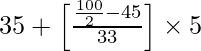 35 + \left [\frac{\frac{100}{2} - 45}{33}\right] \times 5