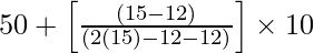 50 + \left [\frac{(15 - 12)}{(2 (15) - 12 - 12)}\right] \times 10