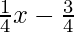 \frac{1}{4} x - \frac{3}{4}