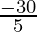 \frac{- 30}{5}