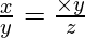\frac{x}{y} = \frac{\times y}{z}