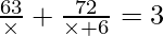 \frac{63}{\times} + \frac{72}{\times + 6} = 3