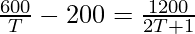 \frac{600}{T} - 200 = \frac{1200}{2T + 1}