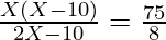 \frac{X(X - 10)}{2X - 10} = \frac{75}{8}