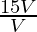 \frac{15 V}{V}