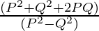 \frac{(P^2 + Q^2 + 2 P Q) }{ (P^2 - Q^2)}