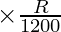 \times \frac {R}{1200}