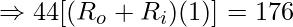 \Rightarrow 44[(R_o + R_i)(1)] = 176