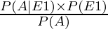 \frac{P(A|E1) \times P (E1)}{P(A)}