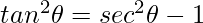 tan^{2}\theta=sec^{2}\theta-1