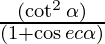 \frac{(\cot^2 \alpha)}{(1 + \cos ec \alpha)}