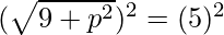 (\sqrt{9 + p^2})^2 = (5)^2