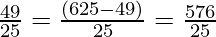 \frac{49}{25} = \frac{(625 - 49)}{25} = \frac{576}{25}