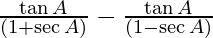 \frac{\tan A}{(1 + \sec A)} - \frac{\tan A}{(1 - \sec A)}