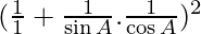(\frac{1}{1} + \frac{1}{\sin A} . \frac{1}{\cos A})^2